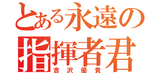 とある永遠の指揮者君（吉沢優貴）