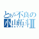 とある不良の小山拓斗Ⅱ（現在モテ期）