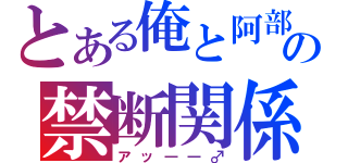 とある俺と阿部さんの禁断関係（アッ――♂）