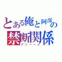 とある俺と阿部さんの禁断関係（アッ――♂）