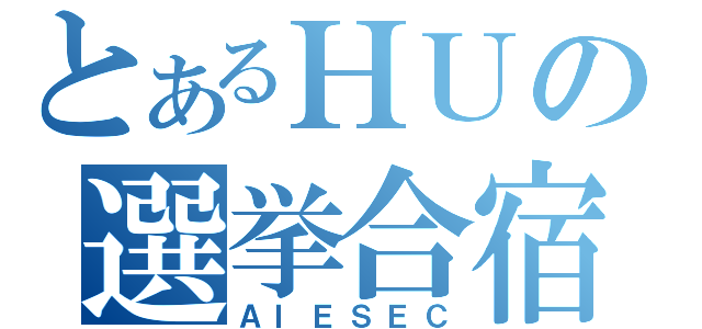 とあるＨＵの選挙合宿（ＡＩＥＳＥＣ）