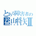 とある障害者の益山将矢Ⅱ（牛久保編）