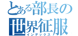 とある部長の世界征服（インデックス）