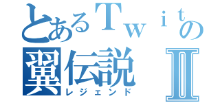 とあるＴｗｉｔｔｅｒの翼伝説Ⅱ（レジェンド）