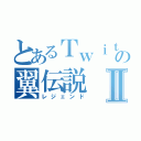 とあるＴｗｉｔｔｅｒの翼伝説Ⅱ（レジェンド）