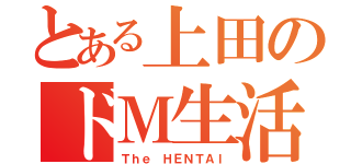 とある上田のドＭ生活（Ｔｈｅ ＨＥＮＴＡＩ）