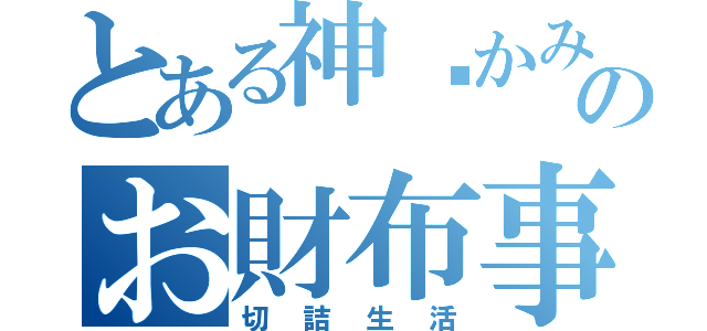 とある神✱かみのお財布事情（切詰生活）