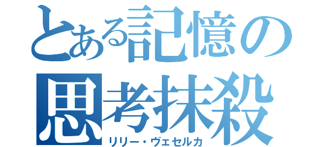 とある記憶の思考抹殺（リリー・ヴェセルカ）