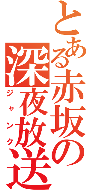 とある赤坂の深夜放送（ジャンク）