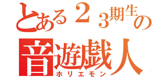 とある２３期生の音遊戯人（ホリエモン）