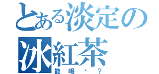 とある淡定の冰紅茶（能喝嗎？）