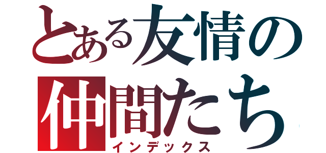 とある友情の仲間たち（インデックス）