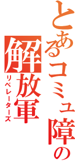 とあるコミュ障の解放軍（リベレーターズ）