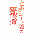 とあるコミュ障の解放軍（リベレーターズ）