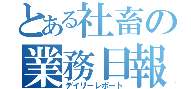 とある社畜の業務日報（デイリーレポート）