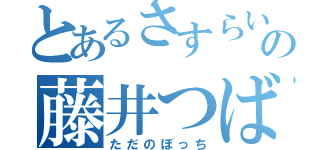 とあるさすらいの藤井つばさ（ただのぼっち）