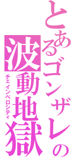とあるゴンザレスの波動地獄（チェインベロシティ）