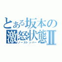 とある坂本の激怒状態Ⅱ（ノーストッパー）