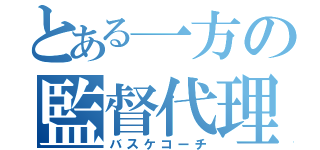 とある一方の監督代理（バスケコーチ）