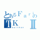 とあるＦａｒｉｄのＴＫⅡ（ｓｕｌｔｈａｎ）