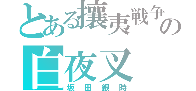 とある攘夷戦争の白夜叉（坂田銀時）