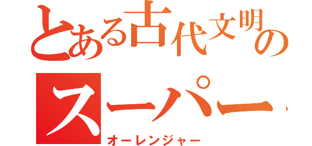 とある古代文明のスーパー戦隊（オーレンジャー）