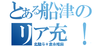 とある船津のリア充！（北駿斗＊倉永唯麻）