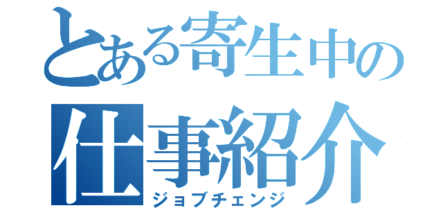 とある寄生中の仕事紹介業（ジョブチェンジ）