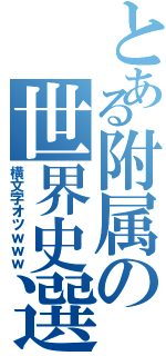 とある附属の世界史選択（横文字オツｗｗｗ）