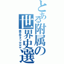 とある附属の世界史選択（横文字オツｗｗｗ）