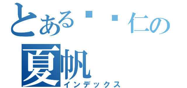 とある负责仁の夏帆（インデックス）