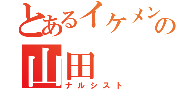 とあるイケメンの山田（ナルシスト）