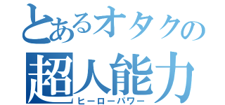 とあるオタクの超人能力（ヒーローパワー）