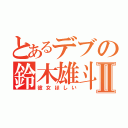 とあるデブの鈴木雄斗Ⅱ（彼女ほしい）