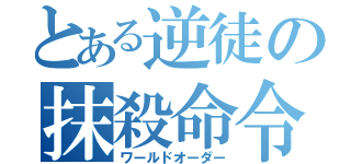 とある逆徒の抹殺命令（ワールドオーダー）