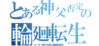 とある神父否定の輪廻転生（ヒンズー教や仏教の階級制思想）