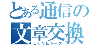 とある通信の文章交換（ＬＩＮＥトーク）