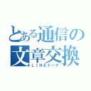 とある通信の文章交換（ＬＩＮＥトーク）