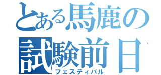 とある馬鹿の試験前日（フェスティバル）