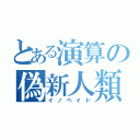 とある演算の偽新人類（イノベイド）