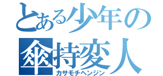 とある少年の傘持変人（カサモチヘンジン）