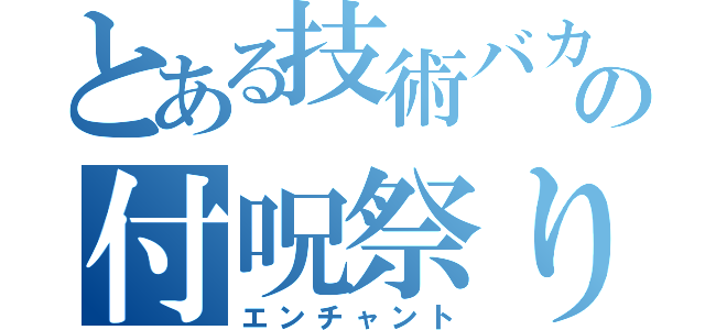 とある技術バカの付呪祭り（エンチャント）