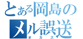 とある岡島のメル誤送（オカズ）