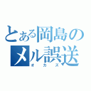 とある岡島のメル誤送（オカズ）