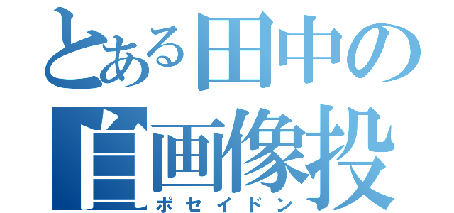 とある田中の自画像投稿（ポセイドン）