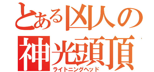 とある凶人の神光頭頂（ライトニングヘッド）