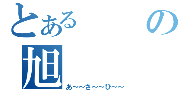 とあるの旭（あ～～さ～～ひ～～）