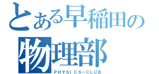 とある早稲田の物理部（ＰＨＹＳＩＣＳ－ＣＬＵＢ）