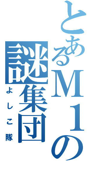 とあるＭ１の謎集団（よしこ隊）