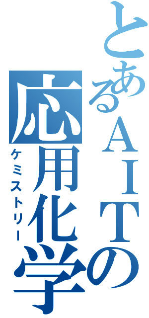 とあるＡＩＴの応用化学（ケミストリー）